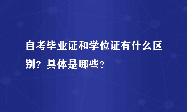自考毕业证和学位证有什么区别？具体是哪些？