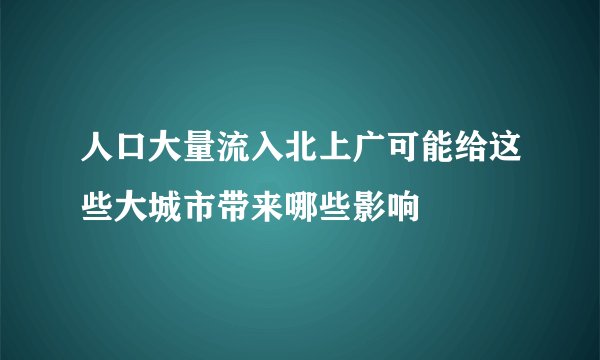 人口大量流入北上广可能给这些大城市带来哪些影响