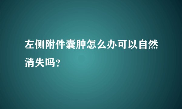 左侧附件囊肿怎么办可以自然消失吗？