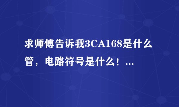 求师傅告诉我3CA168是什么管，电路符号是什么！！谢谢！！好的加分！！