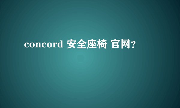 concord 安全座椅 官网？