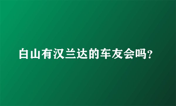 白山有汉兰达的车友会吗？