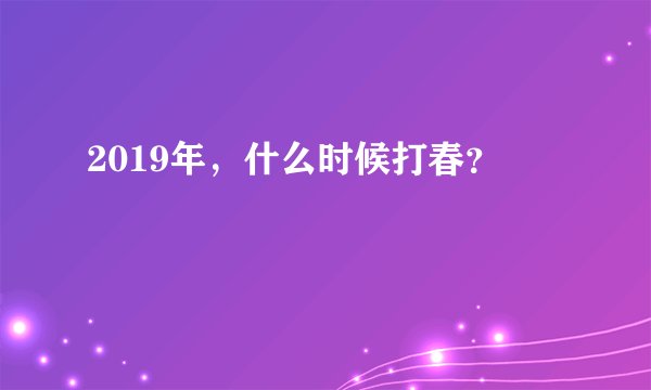 2019年，什么时候打春？