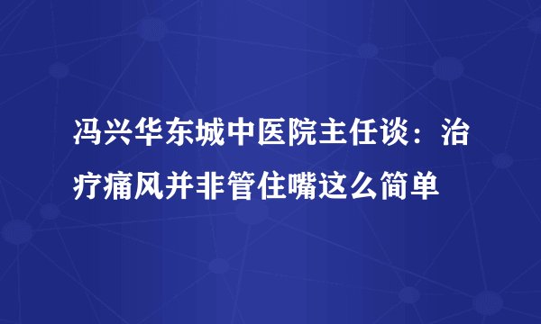 冯兴华东城中医院主任谈：治疗痛风并非管住嘴这么简单