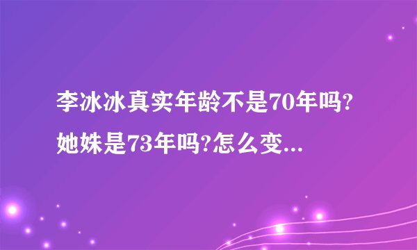 李冰冰真实年龄不是70年吗?她姝是73年吗?怎么变成75年了，越来越不真实了吧?