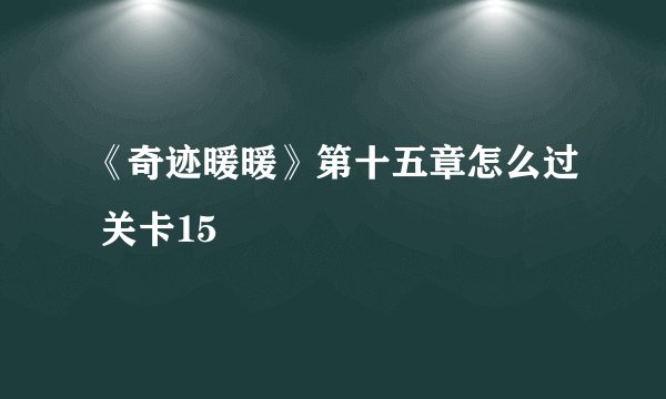 《奇迹暖暖》第十五章怎么过 关卡15