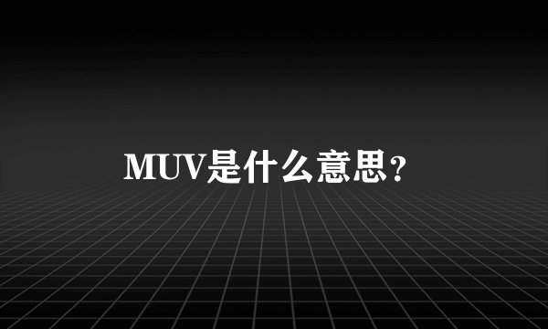 MUV是什么意思？