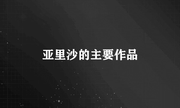 亚里沙的主要作品