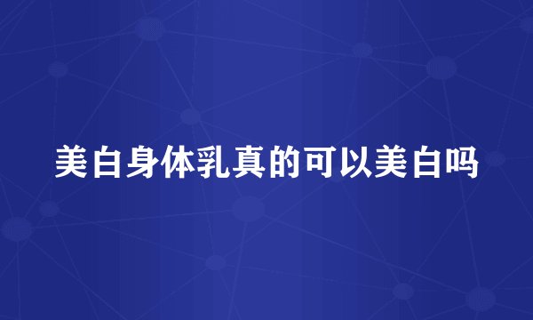 美白身体乳真的可以美白吗