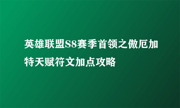 英雄联盟S8赛季首领之傲厄加特天赋符文加点攻略