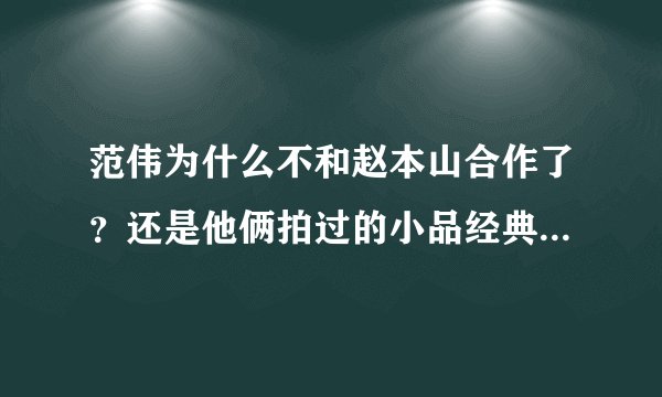 范伟为什么不和赵本山合作了？还是他俩拍过的小品经典？百看不厌啊！