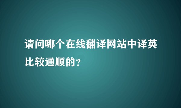 请问哪个在线翻译网站中译英比较通顺的？