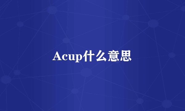 Acup什么意思
