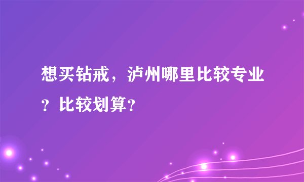 想买钻戒，泸州哪里比较专业？比较划算？