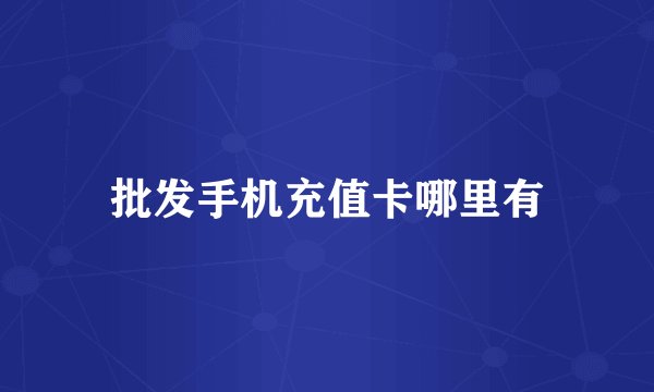 批发手机充值卡哪里有