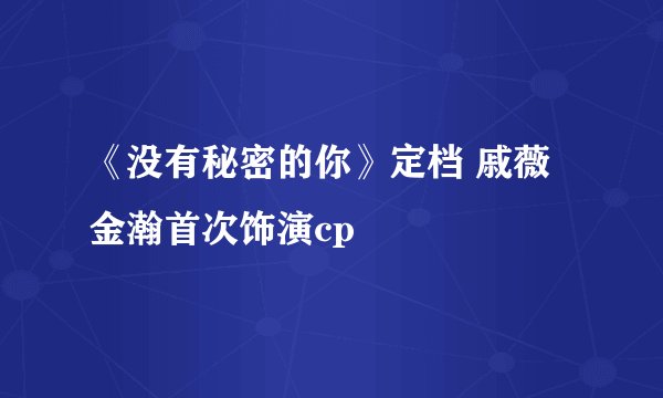 《没有秘密的你》定档 戚薇金瀚首次饰演cp
