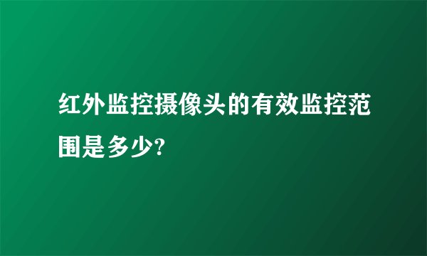 红外监控摄像头的有效监控范围是多少?