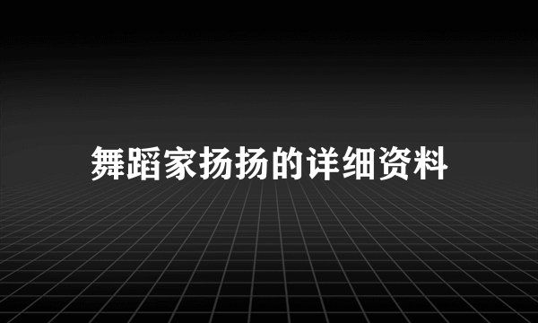 舞蹈家扬扬的详细资料