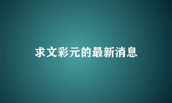 求文彩元的最新消息