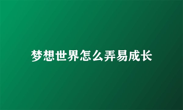 梦想世界怎么弄易成长