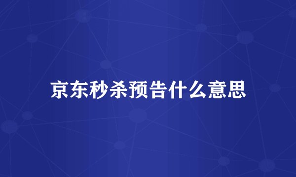 京东秒杀预告什么意思