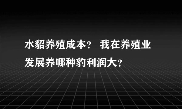 水貂养殖成本? 我在养殖业发展养哪种豹利润大?