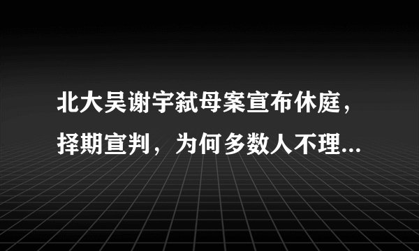 北大吴谢宇弑母案宣布休庭，择期宣判，为何多数人不理解吴谢宇的作案动机？