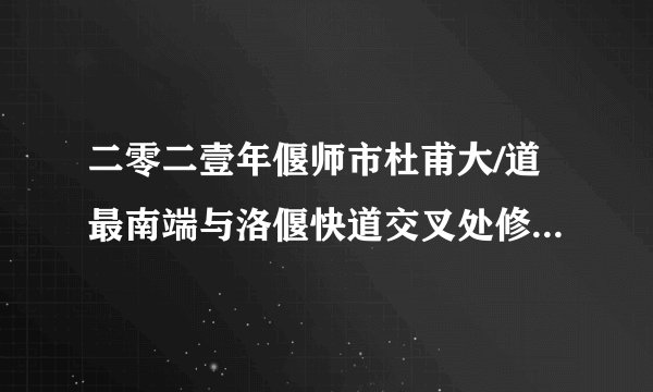 二零二壹年偃师市杜甫大/道最南端与洛偃快道交叉处修什么路？