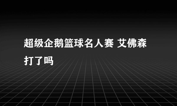 超级企鹅篮球名人赛 艾佛森打了吗