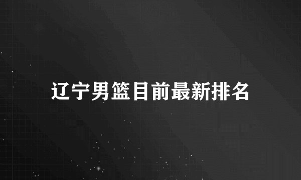 辽宁男篮目前最新排名