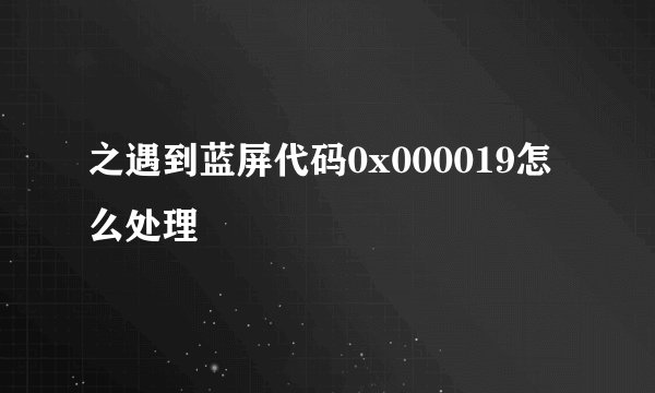 之遇到蓝屏代码0x000019怎么处理