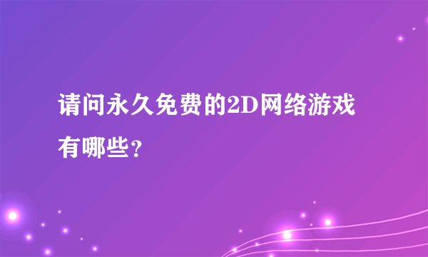 请问永久免费的2D网络游戏有哪些？