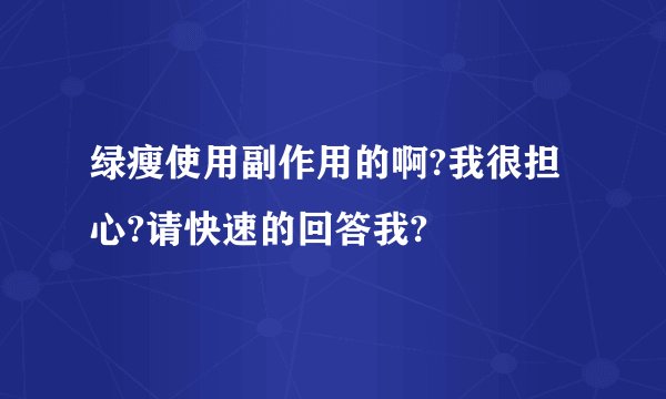 绿瘦使用副作用的啊?我很担心?请快速的回答我?
