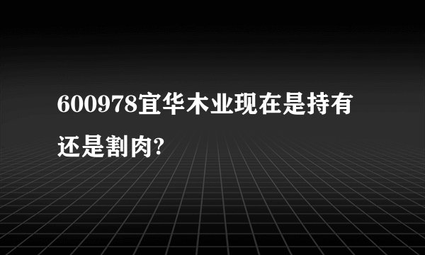 600978宜华木业现在是持有还是割肉?