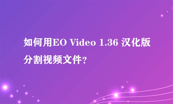 如何用EO Video 1.36 汉化版分割视频文件？