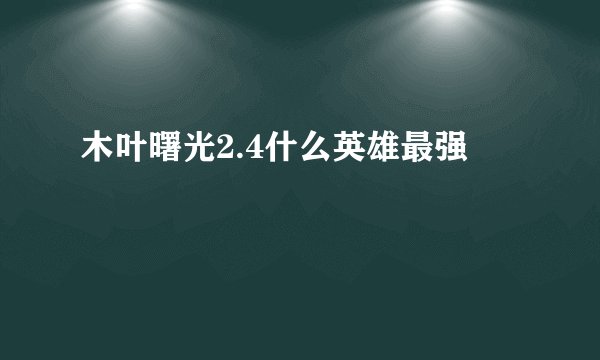 木叶曙光2.4什么英雄最强