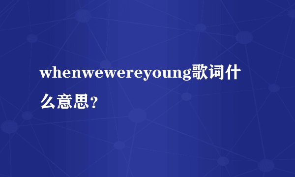 whenwewereyoung歌词什么意思？