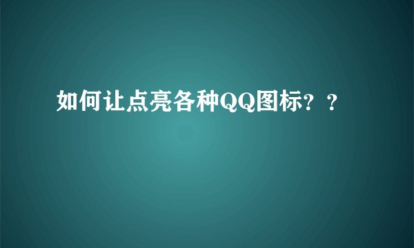 如何让点亮各种QQ图标？？