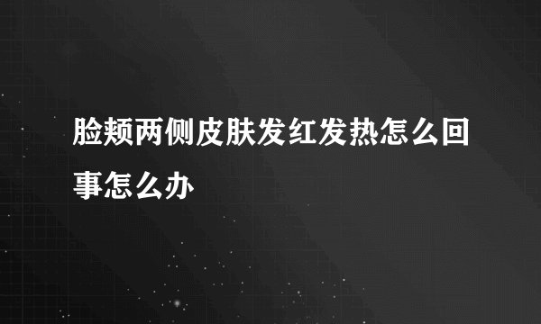 脸颊两侧皮肤发红发热怎么回事怎么办