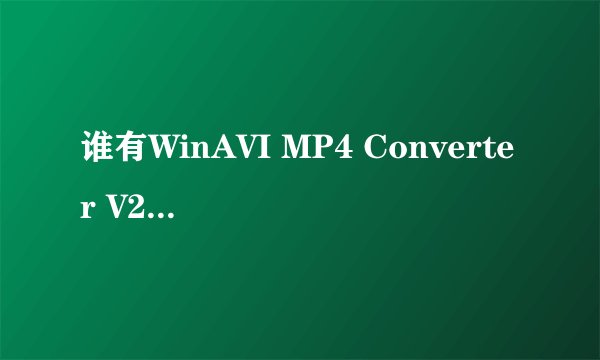 谁有WinAVI MP4 Converter V2.2正式破解版？想转换成mp4格式
