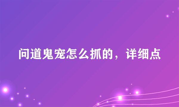 问道鬼宠怎么抓的，详细点