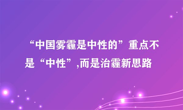 “中国雾霾是中性的”重点不是“中性”,而是治霾新思路