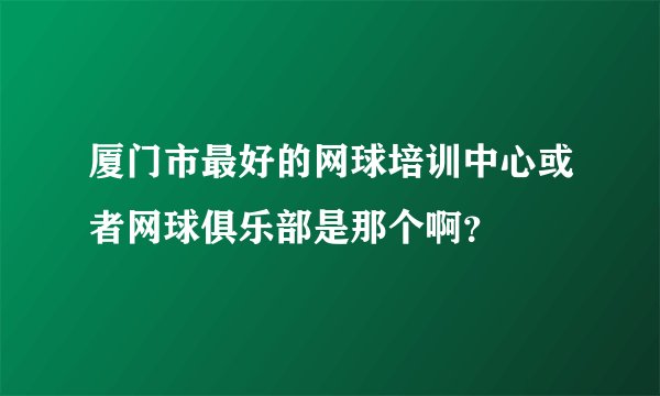 厦门市最好的网球培训中心或者网球俱乐部是那个啊？