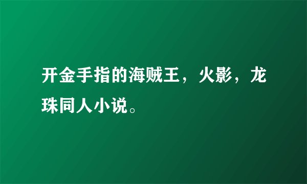 开金手指的海贼王，火影，龙珠同人小说。