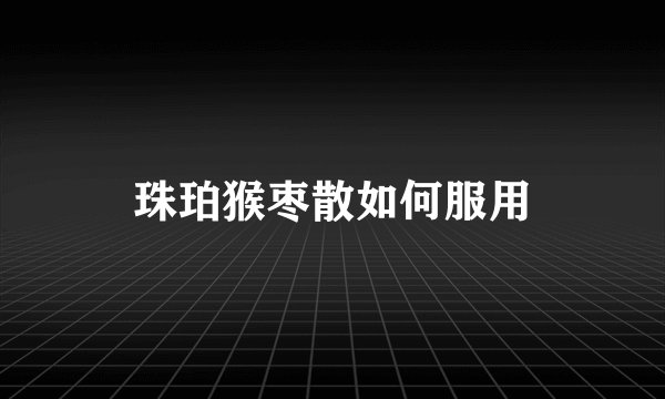 珠珀猴枣散如何服用