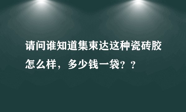 请问谁知道集束达这种瓷砖胶怎么样，多少钱一袋？？