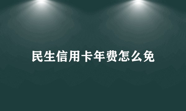 民生信用卡年费怎么免