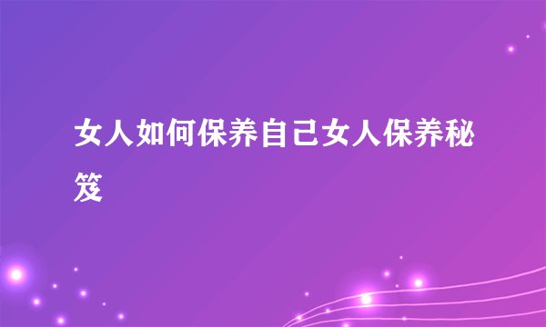 女人如何保养自己女人保养秘笈