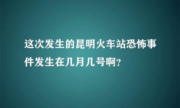 这次发生的昆明火车站恐怖事件发生在几月几号啊？