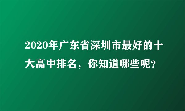 2020年广东省深圳市最好的十大高中排名，你知道哪些呢？